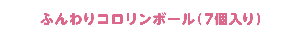 ふんわりコロリンボール 7個入